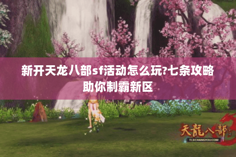新开天龙八部sf活动怎么玩?七条攻略助你制霸新区