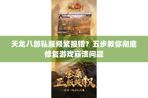 天龙八部私服频繁报错？五步教你彻底修复游戏崩溃问题