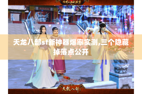 天龙八部sf新神器爆率实测,三个隐藏掉落点公开