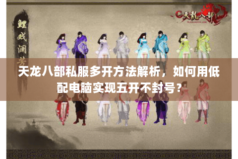天龙八部私服多开方法解析,如何用低配电脑实现五开不封号? 天龙八部私服多开方法解析,如何用低配电脑实现五开不封号?