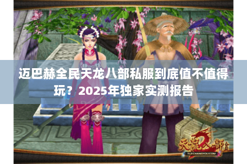 迈巴赫全民天龙八部私服到底值不值得玩？2025年独家实测报告
