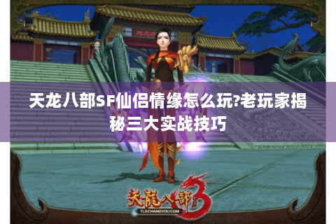 天龙八部SF仙侣情缘怎么玩?老玩家揭秘三大实战技巧