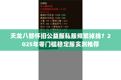 天龙八部怀旧公益服私服频繁掉线?2025年零门槛稳定服实测推荐 天龙八部怀旧公益服私服频繁掉线?2025年零门槛稳定服实测推荐