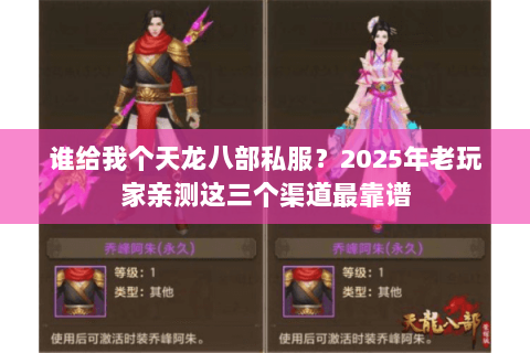 谁给我个天龙八部私服?2025年老玩家亲测这三个渠道最靠谱 谁给我个天龙八部私服?2025年老玩家亲测这三个渠道最靠谱