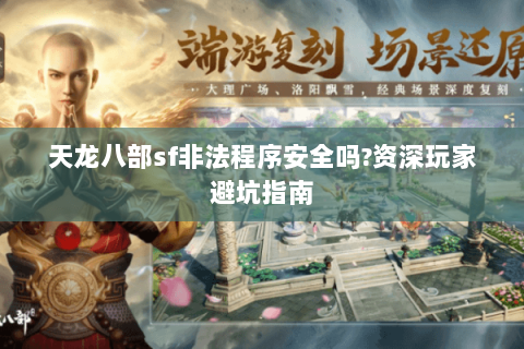 天龙八部sf非法程序安全吗?资深玩家避坑指南