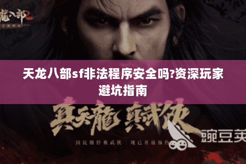 天龙八部sf非法程序安全吗?资深玩家避坑指南