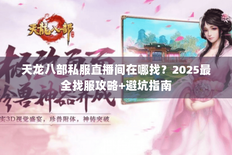 天龙八部私服直播间在哪找?2025最全找服攻略+避坑指南 天龙八部私服直播间在哪找?2025最全找服攻略+避坑指南