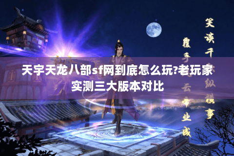 天宇天龙八部sf网到底怎么玩?老玩家实测三大版本对比