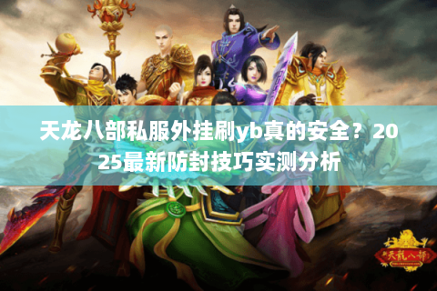 天龙八部私服外挂刷yb真的安全？2025最新防封技巧实测分析