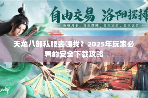 天龙八部私服去哪找？2025年玩家必看的安全下载攻略