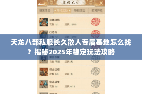天龙八部私服长久散人专属基地怎么找?揭秘2025年稳定玩法攻略 天龙八部私服长久散人专属基地怎么找?揭秘2025年稳定玩法攻略