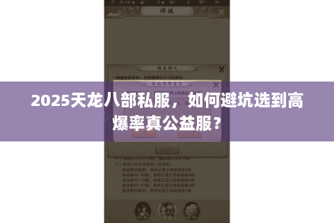 2025天龙八部私服，如何避坑选到高爆率真公益服？