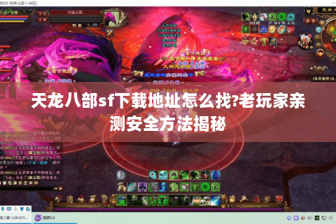 天龙八部sf下载地址怎么找?老玩家亲测安全方法揭秘 天龙八部sf下载地址怎么找?老玩家亲测安全方法揭秘