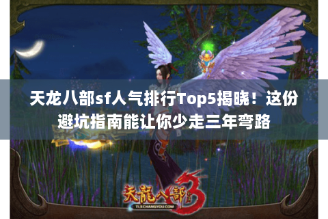 天龙八部sf人气排行Top5揭晓!这份避坑指南能让你少走三年弯路 天龙八部sf人气排行Top5揭晓!这份避坑指南能让你少走三年弯路
