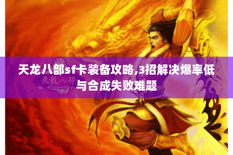 天龙八部sf卡装备攻略,3招解决爆率低与合成失败难题