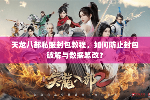 天龙八部私服封包教程,如何防止封包破解与数据篡改? 天龙八部私服封包教程,如何防止封包破解与数据篡改?