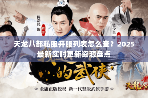天龙八部私服开服列表怎么查?2025最新实时更新资源盘点 天龙八部私服开服列表怎么查?2025最新实时更新资源盘点