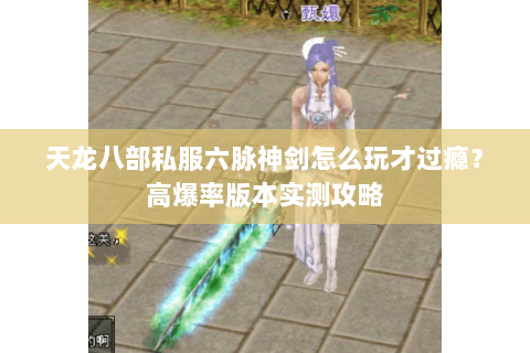 天龙八部私服六脉神剑怎么玩才过瘾？高爆率版本实测攻略