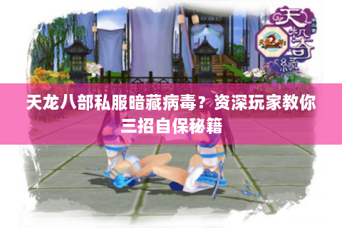 天龙八部私服暗藏病毒？资深玩家教你三招自保秘籍