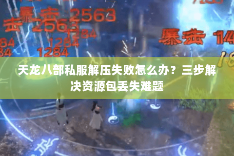 天龙八部私服解压失败怎么办？三步解决资源包丢失难题