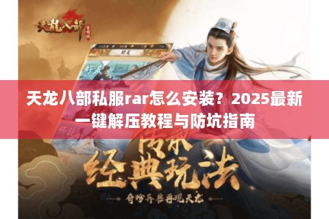 天龙八部私服rar怎么安装？2025最新一键解压教程与防坑指南