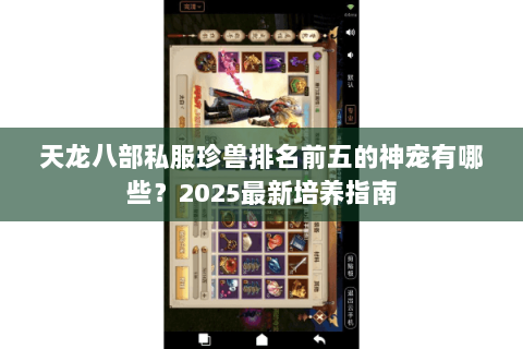 天龙八部私服珍兽排名前五的神宠有哪些？2025最新培养指南