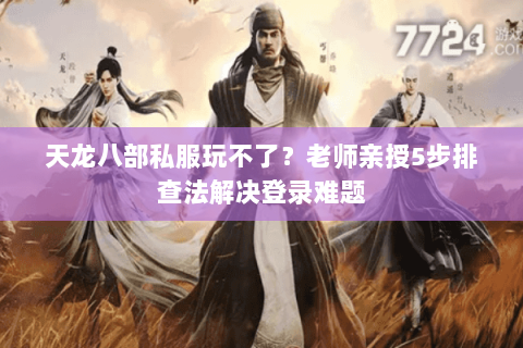 天龙八部私服玩不了？老师亲授5步排查法解决登录难题