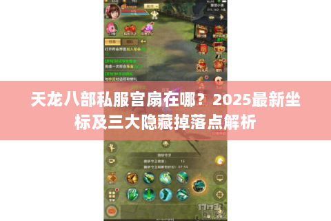 天龙八部私服宫扇在哪？2025最新坐标及三大隐藏掉落点解析