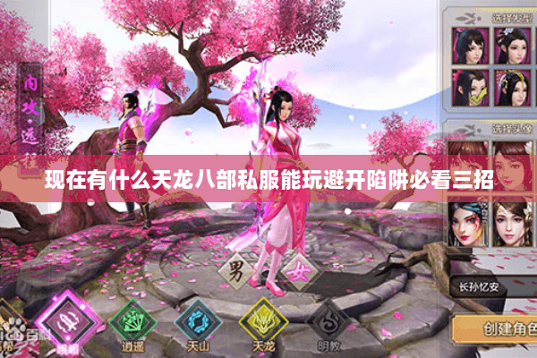 现在有什么天龙八部私服能玩避开陷阱必看三招