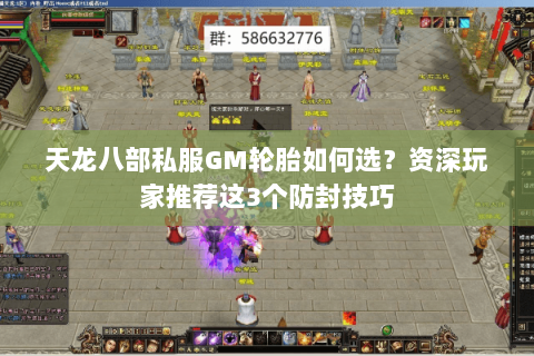 天龙八部私服GM轮胎如何选？资深玩家推荐这3个防封技巧