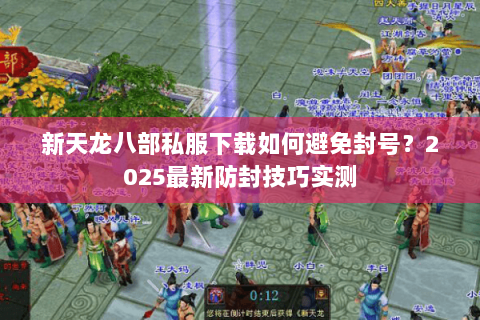 新天龙八部私服下载如何避免封号？2025最新防封技巧实测