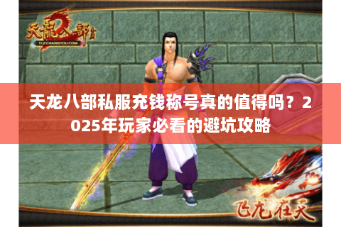 天龙八部私服充钱称号真的值得吗？2025年玩家必看的避坑攻略