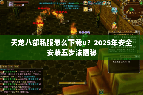 天龙八部私服怎么下载u？2025年安全安装五步法揭秘
