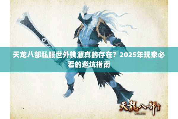 天龙八部私服世外桃源真的存在？2025年玩家必看的避坑指南