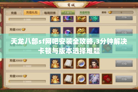 天龙八部sf网吧安装全攻略,3分钟解决卡顿与版本选择难题