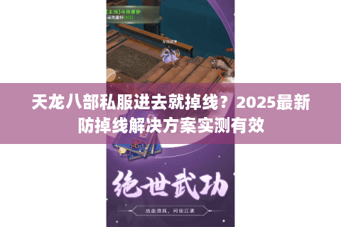 天龙八部私服进去就掉线？2025最新防掉线解决方案实测有效