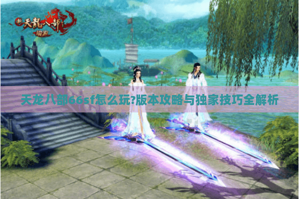天龙八部66sf怎么玩?版本攻略与独家技巧全解析