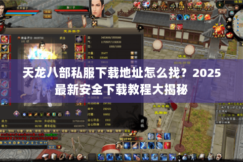 天龙八部私服下载地址怎么找?2025最新安全下载教程大揭秘 天龙八部私服下载地址怎么找?2025最新安全下载教程大揭秘