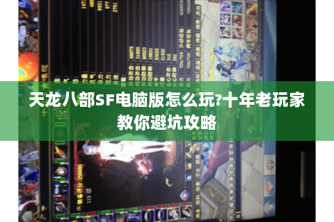 天龙八部SF电脑版怎么玩?十年老玩家教你避坑攻略