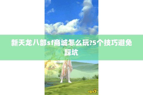 新天龙八部sf商城怎么玩?5个技巧避免踩坑