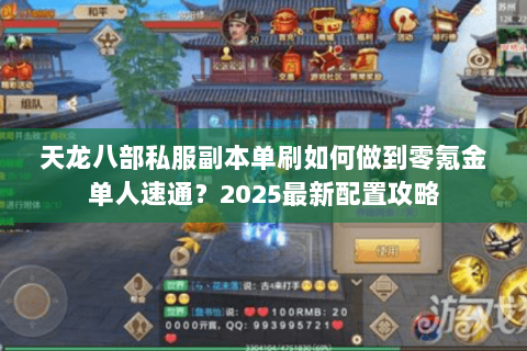 天龙八部私服副本单刷如何做到零氪金单人速通？2025最新配置攻略