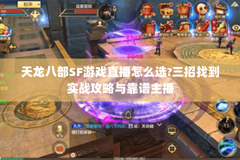 天龙八部SF游戏直播怎么选?三招找到实战攻略与靠谱主播