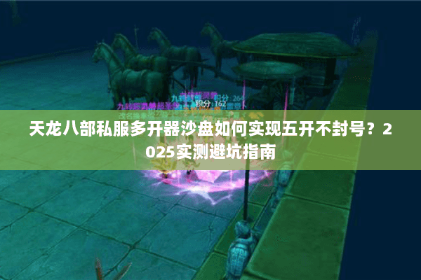 天龙八部私服多开器沙盘如何实现五开不封号？2025实测避坑指南