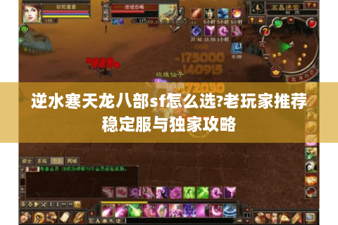逆水寒天龙八部sf怎么选?老玩家推荐稳定服与独家攻略