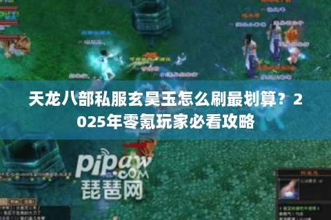 天龙八部私服玄昊玉怎么刷最划算？2025年零氪玩家必看攻略