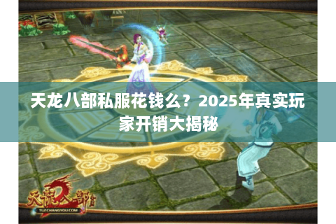 天龙八部私服花钱么？2025年真实玩家开销大揭秘