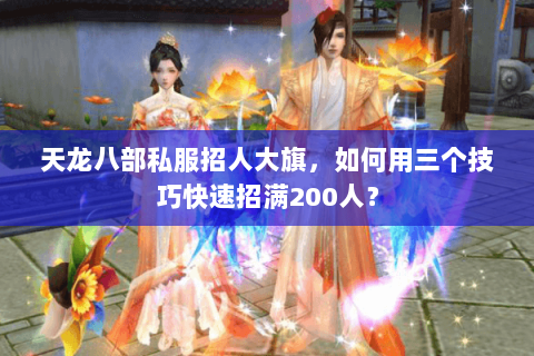 天龙八部私服招人大旗,如何用三个技巧快速招满200人? 天龙八部私服招人大旗,如何用三个技巧快速招满200人?