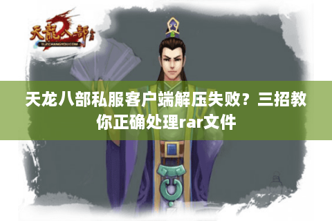 天龙八部私服客户端解压失败？三招教你正确处理rar文件