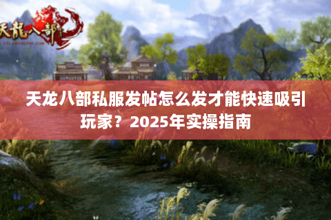 天龙八部私服发帖怎么发才能快速吸引玩家？2025年实操指南