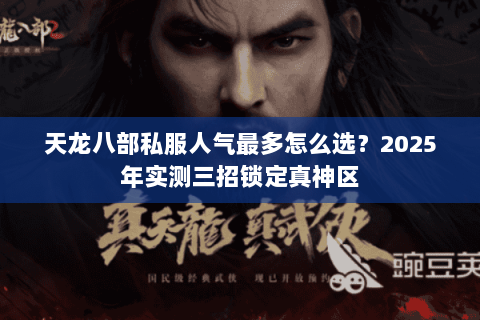 天龙八部私服人气最多怎么选?2025年实测三招锁定真神区 天龙八部私服人气最多怎么选?2025年实测三招锁定真神区